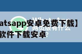 【whatsapp安卓免费下载】whatsapp软件下载安卓