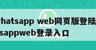 【whatsapp web网页版登陆】whatsappweb登录入口