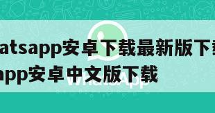 【whatsapp安卓下载最新版下载】whatsapp安卓中文版下载