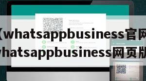 【whatsappbusiness官网】whatsappbusiness网页版