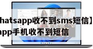 【whatsapp收不到sms短信】whatsapp手机收不到短信