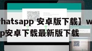 【whatsapp 安卓版下载】whatsapp安卓下载最新版下载